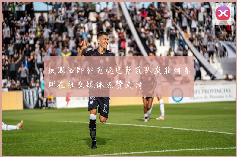 坎塞洛即将重返巴萨前队友菲利克斯在社交媒体点赞支持