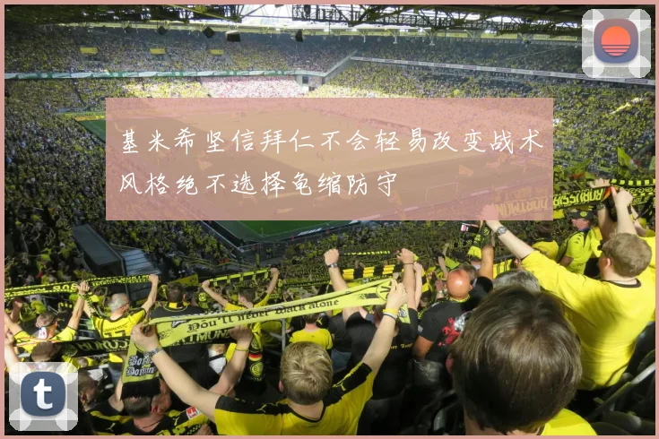 基米希坚信拜仁不会轻易改变战术风格绝不选择龟缩防守