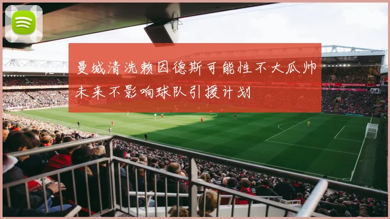 曼城清洗赖因德斯可能性不大瓜帅未来不影响球队引援计划