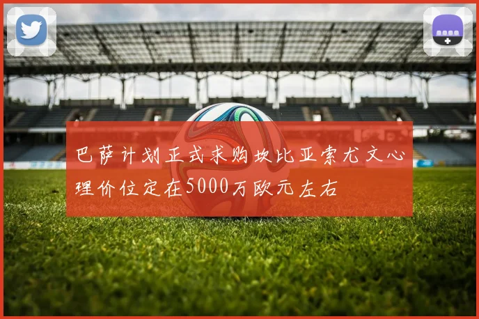 巴萨计划正式求购坎比亚索尤文心理价位定在5000万欧元左右