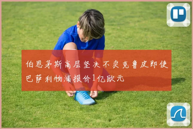 伯恩茅斯高层坚决不卖克鲁皮即使巴萨利物浦报价1亿欧元