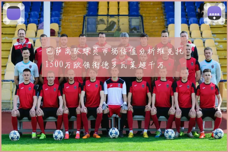 巴萨离队球员市场估值分析维克托1500万欧领衔德罗瓦莱超千万