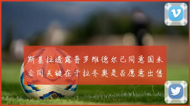 斯基拉透露普罗维德尔已同意国米合同关键在于拉齐奥是否愿意出售