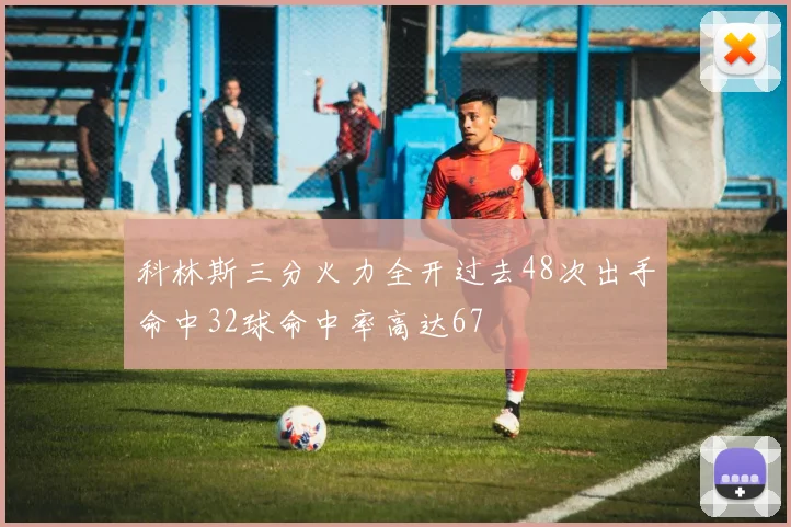 科林斯三分火力全开过去48次出手命中32球命中率高达67