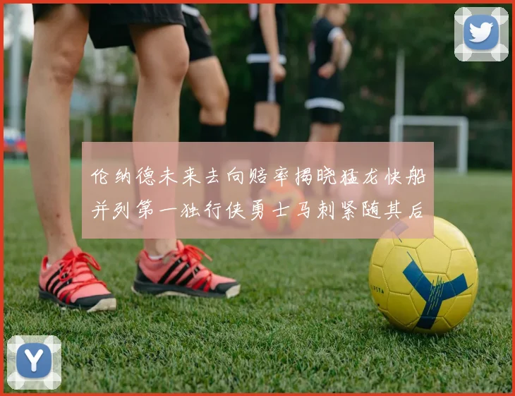 伦纳德未来去向赔率揭晓猛龙快船并列第一独行侠勇士马刺紧随其后