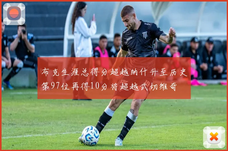 布克生涯总得分超越纳什升至历史第97位再得10分将超越武切维奇