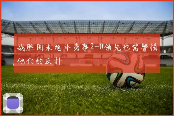 战胜国米绝非易事2-0领先也需警惕他们的反扑