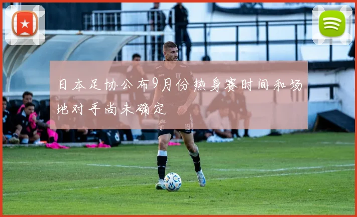日本足协公布9月份热身赛时间和场地对手尚未确定