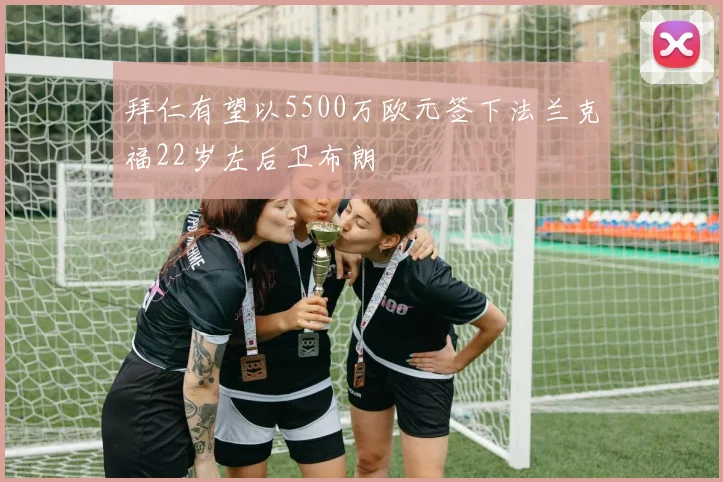 拜仁有望以5500万欧元签下法兰克福22岁左后卫布朗